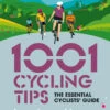 1001 Cycling Tips: The Essential Cyclists Guide